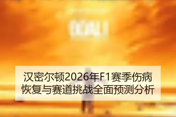 汉密尔顿2026年F1赛季伤病恢复与赛道挑战全面预测分析 - WANMEI SPORTS